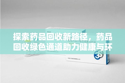 荆州探索药品回收新路径，药品回收绿色通道助力健康与环保