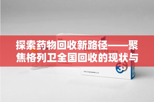 荆州探索药物回收新路径——聚焦格列卫全国回收的现状与未来