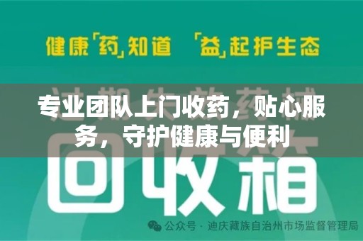 荆州专业团队上门收药，贴心服务，守护健康与便利