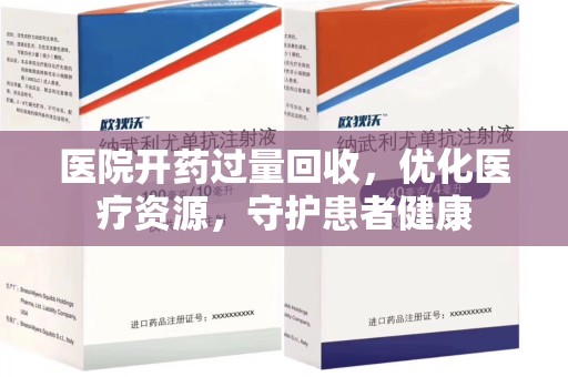 荆州医院开药过量回收，优化医疗资源，守护患者健康