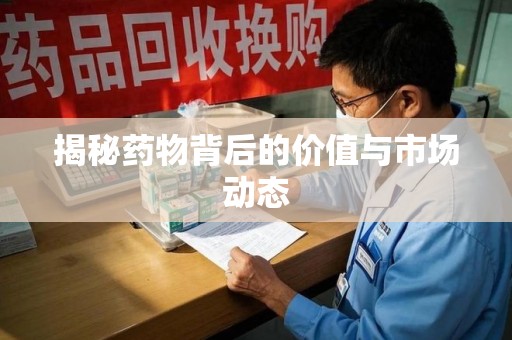 荆州揭秘药物背后的价值与市场动态