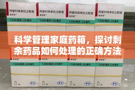 荆州科学管理家庭药箱，探讨剩余药品如何处理的正确方法