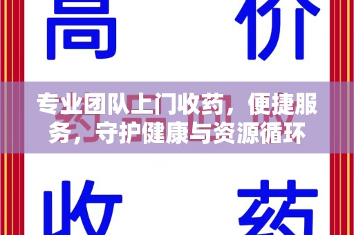 荆州专业团队上门收药，便捷服务，守护健康与资源循环