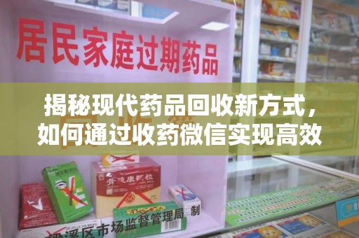 荆州揭秘现代药品回收新方式，如何通过收药微信实现高效环保