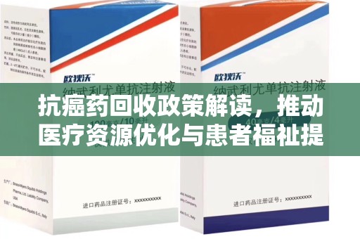荆州抗癌药回收政策解读，推动医疗资源优化与患者福祉提升