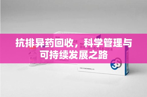 荆州抗排异药回收，科学管理与可持续发展之路