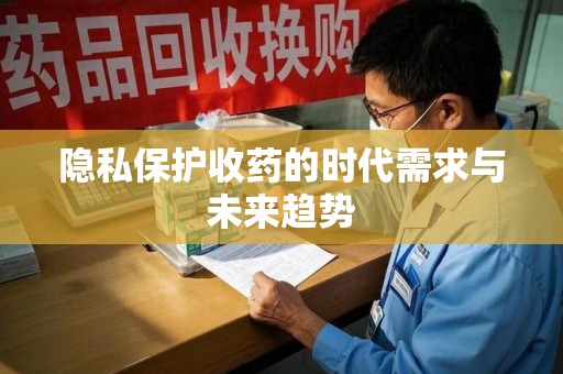 荆州隐私保护收药的时代需求与未来趋势