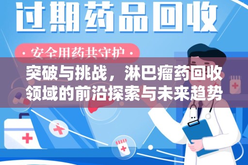 荆州突破与挑战，淋巴瘤药回收领域的前沿探索与未来趋势