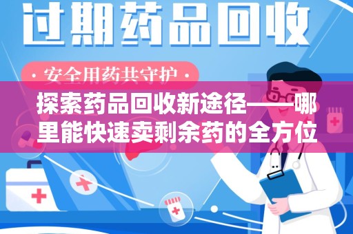荆州探索药品回收新途径——哪里能快速卖剩余药的全方位解析