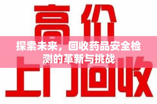 荆州探索未来，回收药品安全检测的革新与挑战