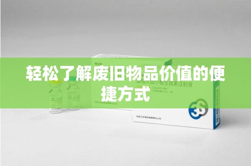 荆州轻松了解废旧物品价值的便捷方式