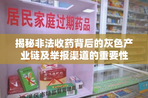 荆州揭秘非法收药背后的灰色产业链及举报渠道的重要性