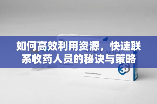 荆州如何高效利用资源，快速联系收药人员的秘诀与策略