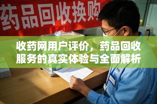 荆州收药网用户评价，药品回收服务的真实体验与全面解析