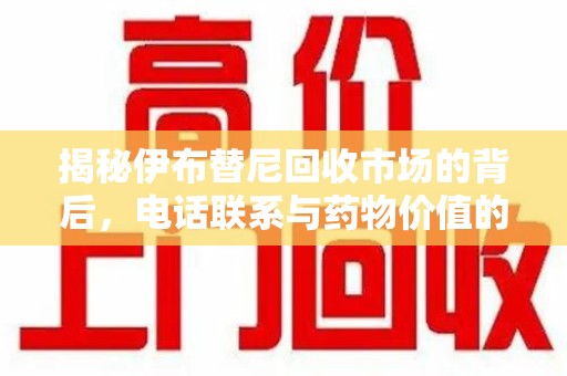 荆州揭秘伊布替尼回收市场的背后，电话联系与药物价值的双向奔赴