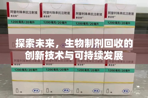 荆州探索未来，生物制剂回收的创新技术与可持续发展