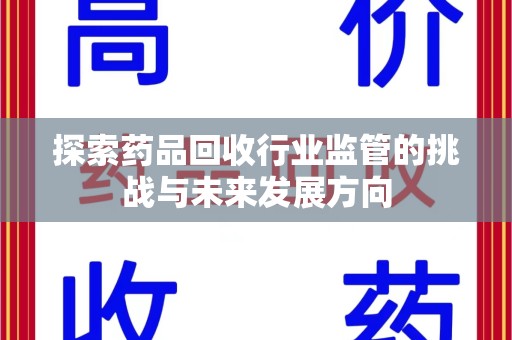 荆州探索药品回收行业监管的挑战与未来发展方向