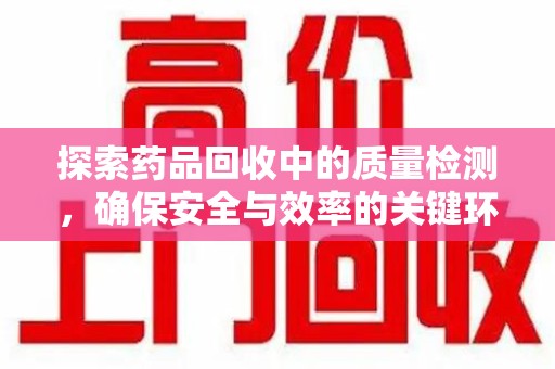 荆州探索药品回收中的质量检测，确保安全与效率的关键环节