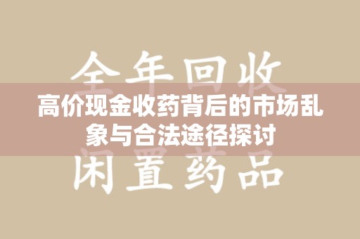 荆州高价现金收药背后的市场乱象与合法途径探讨