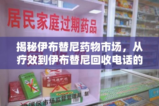 荆州揭秘伊布替尼药物市场，从疗效到伊布替尼回收电话的全面解析