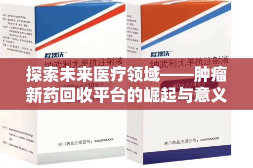 荆州探索未来医疗领域——肿瘤新药回收平台的崛起与意义