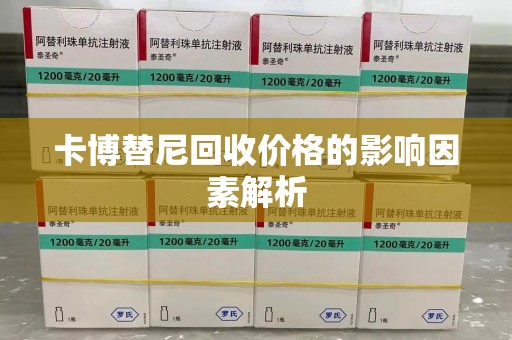 荆州卡博替尼回收价格的影响因素解析