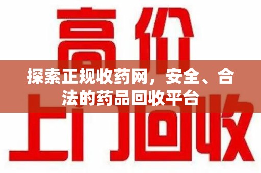 荆州探索正规收药网，安全、合法的药品回收平台