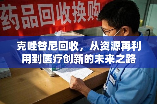荆州克唑替尼回收，从资源再利用到医疗创新的未来之路