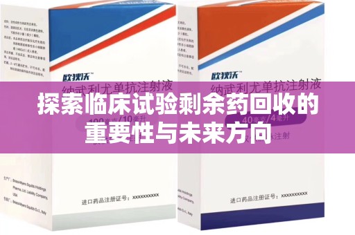 荆州探索临床试验剩余药回收的重要性与未来方向