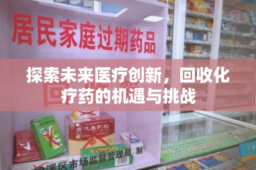 荆州探索未来医疗创新，回收化疗药的机遇与挑战