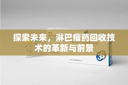 荆州探索未来，淋巴瘤药回收技术的革新与前景
