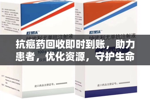 荆州抗癌药回收即时到账，助力患者，优化资源，守护生命的新途径