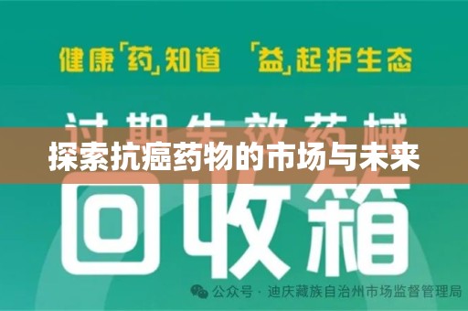 荆州探索抗癌药物的市场与未来