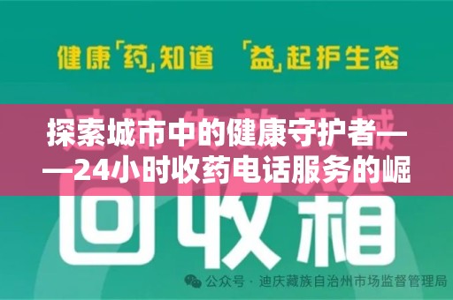 荆州探索城市中的健康守护者——24小时收药电话服务的崛起