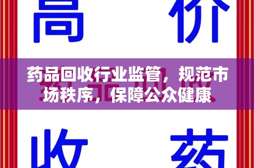 荆州药品回收行业监管，规范市场秩序，保障公众健康