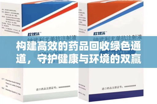 荆州构建高效的药品回收绿色通道，守护健康与环境的双赢之道