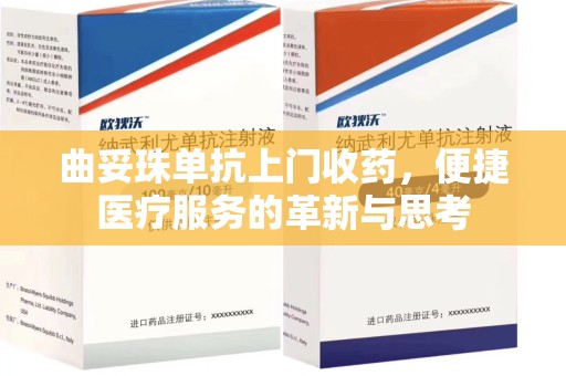 荆州曲妥珠单抗上门收药，便捷医疗服务的革新与思考