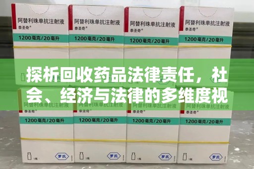 荆州探析回收药品法律责任，社会、经济与法律的多维度视角