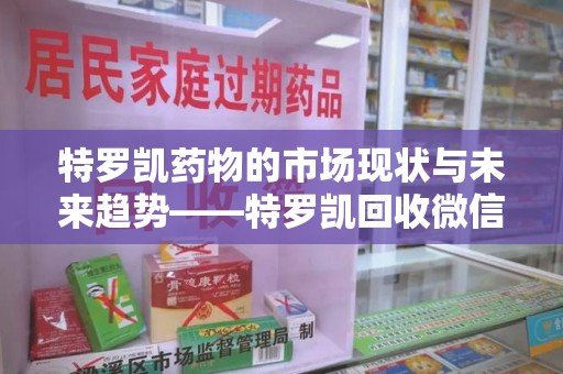 荆州特罗凯药物的市场现状与未来趋势——特罗凯回收微信助力行业发展