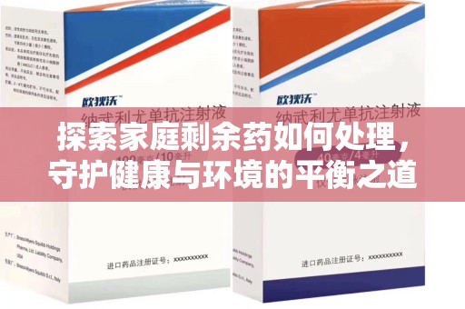 荆州探索家庭剩余药如何处理，守护健康与环境的平衡之道