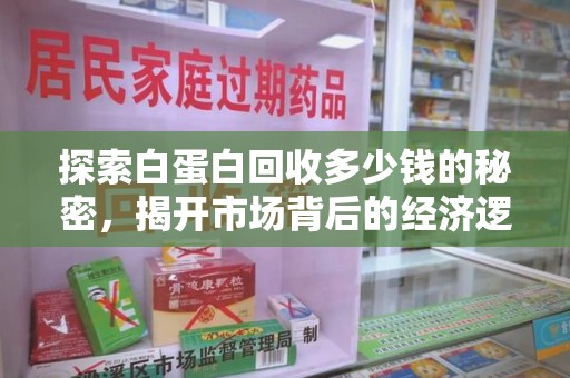 荆州探索白蛋白回收多少钱的秘密，揭开市场背后的经济逻辑
