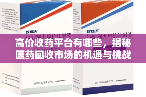 荆州高价收药平台有哪些，揭秘医药回收市场的机遇与挑战