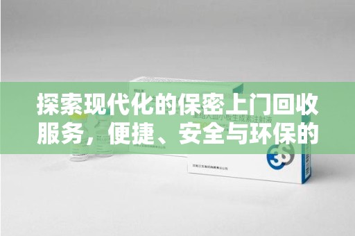 荆州探索现代化的保密上门回收服务，便捷、安全与环保的完美结合