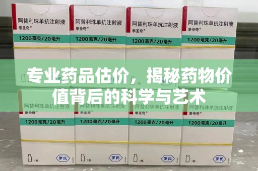 荆州专业药品估价，揭秘药物价值背后的科学与艺术