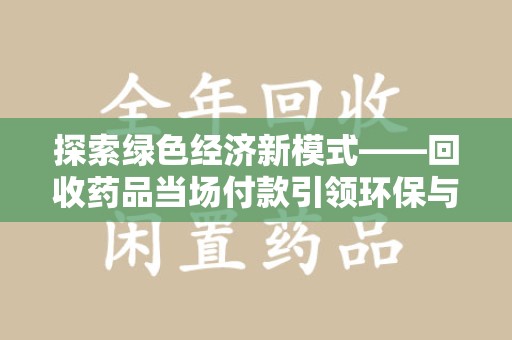 荆州探索绿色经济新模式——回收药品当场付款引领环保与健康的双赢未来