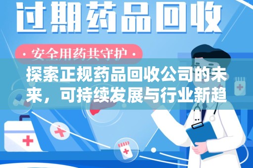荆州探索正规药品回收公司的未来，可持续发展与行业新趋势