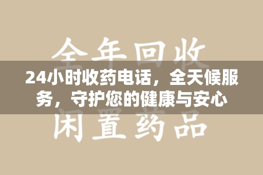 荆州24小时收药电话，全天候服务，守护您的健康与安心