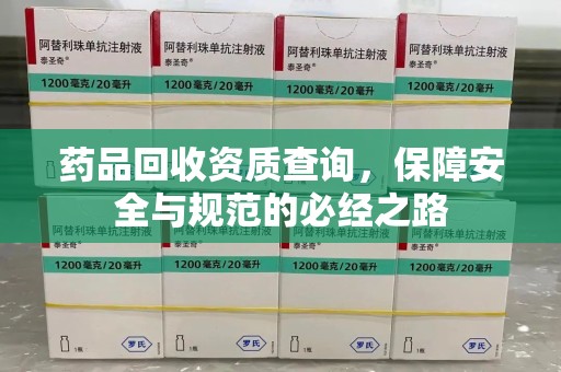 荆州药品回收资质查询，保障安全与规范的必经之路