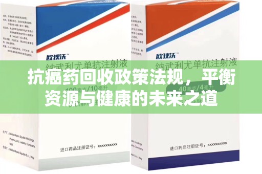 荆州抗癌药回收政策法规，平衡资源与健康的未来之道
