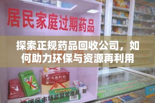 荆州探索正规药品回收公司，如何助力环保与资源再利用